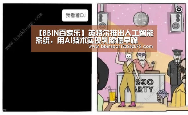 【BBIN百家乐】英特尔推出人工智能系统,用AI技术实现乳腺癌早筛(图4) BBIN入口